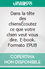Dans la tête des chiensÉcoutez ce que votre chien veut vous dire. E-book. Formato EPUB ebook
