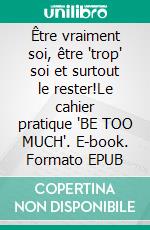 Être vraiment soi, être "trop" soi et surtout le rester!Le cahier pratique "BE TOO MUCH". E-book. Formato EPUB ebook