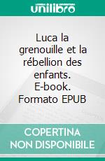 Luca la grenouille et la rébellion des enfants. E-book. Formato EPUB ebook