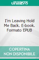 I'm Leaving Hold Me Back. E-book. Formato EPUB ebook