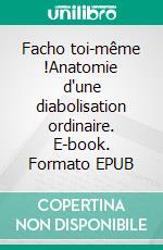 Facho toi-même !Anatomie d'une diabolisation ordinaire. E-book. Formato EPUB ebook