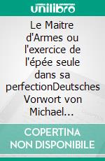 Le Maitre d'Armes ou l'exercice de l'épée seule dans sa perfectionDeutsches Vorwort von Michael Müller-Hewer. E-book. Formato EPUB ebook