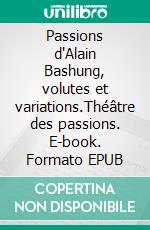 Passions d'Alain Bashung, volutes et variations.Théâtre des passions. E-book. Formato EPUB ebook