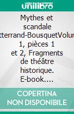 Mythes et scandale Mitterrand-BousquetVolume 1, pièces 1 et 2, Fragments de théâtre historique. E-book. Formato EPUB ebook
