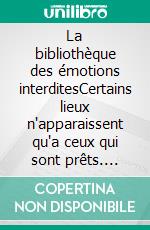La bibliothèque des émotions interditesCertains lieux n'apparaissent qu'a ceux qui sont prêts. E-book. Formato EPUB ebook
