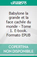 Babylone la grande et la face cachée du monde - Tome 1. E-book. Formato EPUB ebook