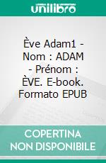 Ève Adam1 - Nom : ADAM - Prénom : ÈVE. E-book. Formato EPUB ebook