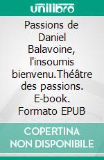 Passions de Daniel Balavoine, l'insoumis bienvenu.Théâtre des passions. E-book. Formato EPUB ebook