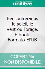 RencontrerSous le soleil, le vent ou l'orage. E-book. Formato EPUB ebook