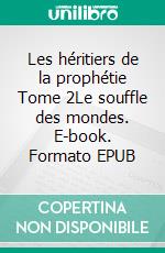 Les héritiers de la prophétie Tome 2Le souffle des mondes. E-book. Formato EPUB ebook