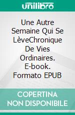 Une Autre Semaine Qui Se LèveChronique De Vies Ordinaires. E-book. Formato EPUB ebook