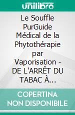 Le Souffle PurGuide Médical de la Phytothérapie par Vaporisation - DE L'ARRÊT DU TABAC À L'AUTO-MÉDICATION NATURELLE. E-book. Formato EPUB ebook