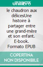 le chaudron aux délicesUne histoire à partager entre une grand-mère et son enfant. E-book. Formato EPUB ebook