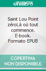 Saint Lou Point zéroLà où tout commence. E-book. Formato EPUB ebook
