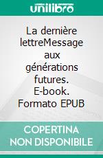 La dernière lettreMessage aux générations futures. E-book. Formato EPUB ebook