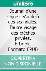 Journal d'une OgresseAu delà des scandales, l'autre visage des crèches privées. E-book. Formato EPUB ebook