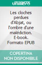 Les cloches perdues d'Abjat, ou l'ombre d'une malédiction. E-book. Formato EPUB ebook