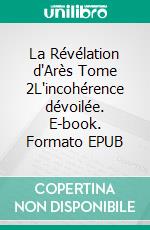 La Révélation d'Arès Tome 2L'incohérence dévoilée. E-book. Formato EPUB ebook