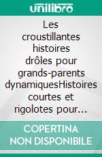 Les croustillantes histoires drôles pour grands-parents dynamiquesHistoires courtes et rigolotes pour faire rire et sourire nos aînés. E-book. Formato EPUB ebook