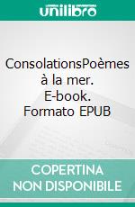ConsolationsPoèmes à la mer. E-book. Formato EPUB ebook