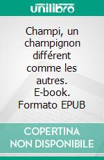 Champi, un champignon différent comme les autres. E-book. Formato EPUB ebook