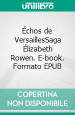 Échos de VersaillesSaga Élizabeth Rowen. E-book. Formato EPUB ebook