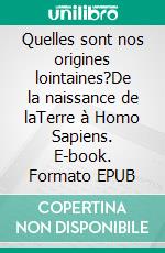 Quelles sont nos origines lointaines?De la naissance de laTerre à Homo Sapiens. E-book. Formato EPUB ebook