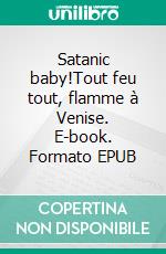 Satanic baby!Tout feu tout, flamme à Venise. E-book. Formato EPUB ebook