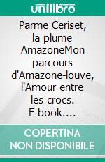Parme Ceriset, la plume AmazoneMon parcours d'Amazone-louve, l'Amour entre les crocs. E-book. Formato EPUB ebook