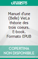 Manuel d'une (Belle) VieLa théorie des trois coeurs. E-book. Formato EPUB ebook