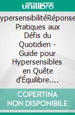 HypersensibilitéRéponses Pratiques aux Défis du Quotidien - Guide pour Hypersensibles en Quête d'Équilibre. E-book. Formato EPUB ebook