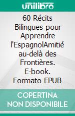 60 Récits Bilingues pour Apprendre l'EspagnolAmitié au-delà des Frontières. E-book. Formato EPUB ebook