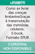 Como se livrar das crenças limitantesGraças à transmutação das memórias celulares. E-book. Formato EPUB ebook