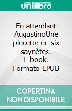En attendant AugustinoUne piecette en six saynètes. E-book. Formato EPUB ebook