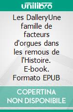 Les DalleryUne famille de facteurs d'orgues dans les remous de l'Histoire. E-book. Formato EPUB ebook