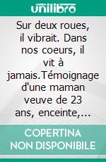 Sur deux roues, il vibrait. Dans nos coeurs, il vit à jamais.Témoignage d'une maman veuve de 23 ans, enceinte, qui a perdu l'amour de sa vie dans un accident de moto.. E-book. Formato EPUB ebook