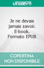 Je ne devais jamais savoir. E-book. Formato EPUB ebook