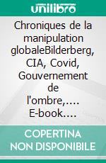 Chroniques de la manipulation globaleBilderberg, CIA, Covid, Gouvernement de l'ombre,.... E-book. Formato EPUB ebook