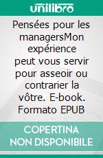 Pensées pour les managersMon expérience peut vous servir pour asseoir ou contrarier la vôtre. E-book. Formato EPUB ebook