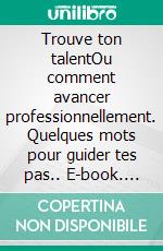 Trouve ton talentOu comment avancer professionnellement. Quelques mots pour guider tes pas.. E-book. Formato EPUB ebook