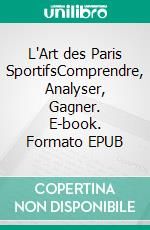 L'Art des Paris SportifsComprendre, Analyser, Gagner. E-book. Formato EPUB ebook