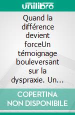 Quand la différence devient forceUn témoignage bouleversant sur la dyspraxie. Un cri du coeur sur la dyspraxie.. E-book. Formato EPUB ebook