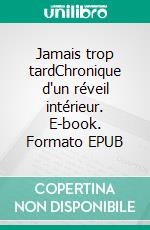 Jamais trop tardChronique d'un réveil intérieur. E-book. Formato EPUB ebook