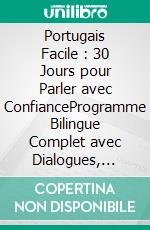 Portugais Facile : 30 Jours pour Parler avec ConfianceProgramme Bilingue Complet avec Dialogues, Grammaire, Vocabulaire et Exercices pour Adultes Débutants Francophones. E-book. Formato EPUB ebook