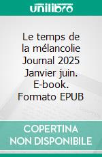 Le temps de la mélancolie Journal 2025 Janvier juin. E-book. Formato EPUB ebook