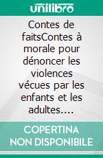 Contes de faitsContes à morale pour dénoncer les violences vécues par les enfants et les adultes. E-book. Formato EPUB ebook