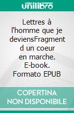 Lettres à l'homme que je deviensFragment d un coeur en marche. E-book. Formato EPUB ebook