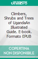 Climbers, Shrubs and Trees of UgandaAn Illustrated Guide. E-book. Formato EPUB ebook