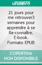 21 jours pour me retrouver3 semaines pour apprendre à se Re-connaître. E-book. Formato EPUB ebook