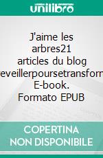 J'aime les arbres21 articles du blog www.sereveillerpoursetransformer.com. E-book. Formato EPUB ebook